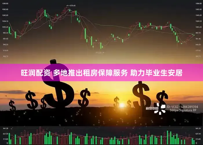 旺润配资 多地推出租房保障服务 助力毕业生安居