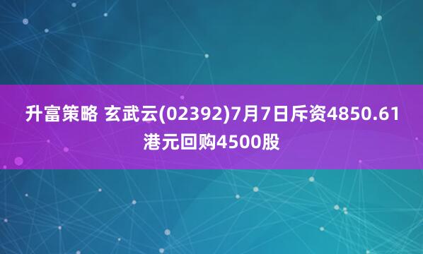 升富策略 玄武云(02392)7月7日斥资4850.61港元回购4500股