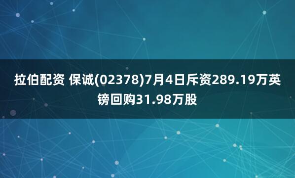 拉伯配资 保诚(02378)7月4日斥资289.19万英镑回购31.98万股