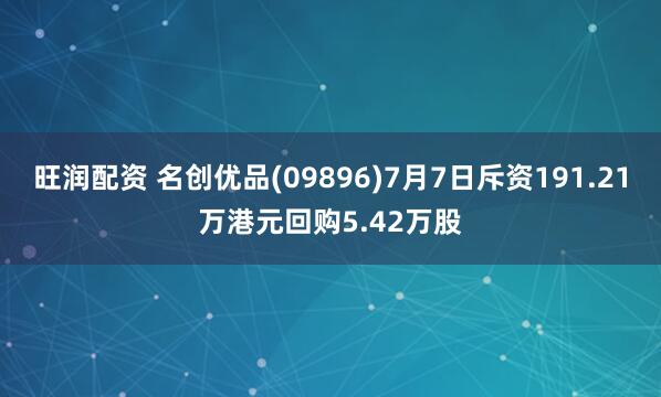 旺润配资 名创优品(09896)7月7日斥资191.21万港元回购5.42万股