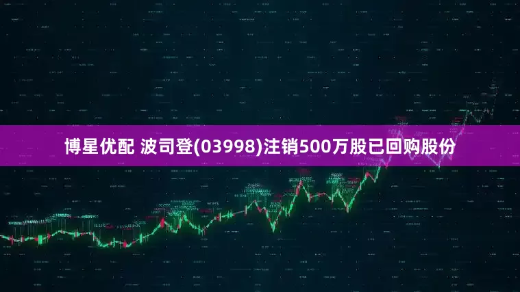 博星优配 波司登(03998)注销500万股已回购股份