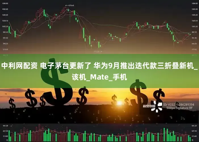 中利网配资 电子茅台更新了 华为9月推出迭代款三折叠新机_该机_Mate_手机