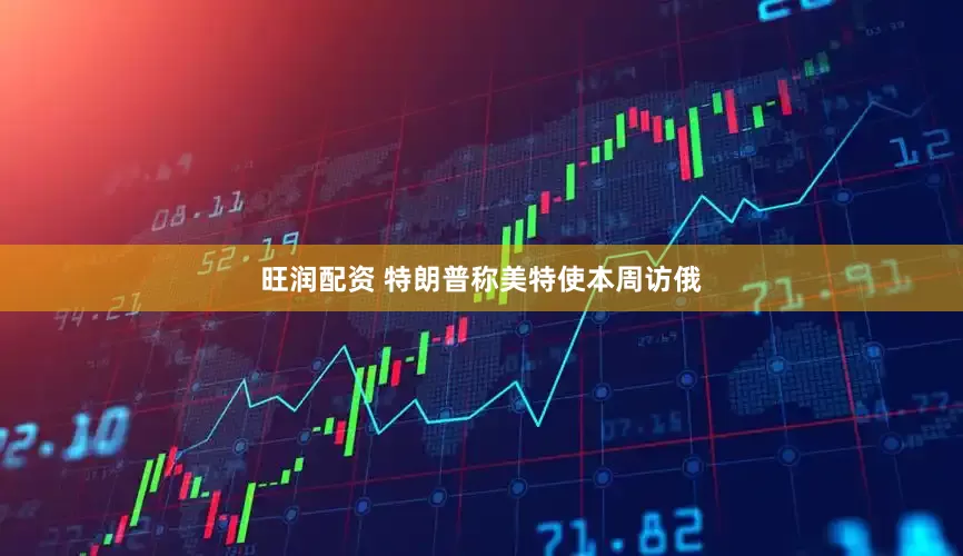 旺润配资 特朗普称美特使本周访俄