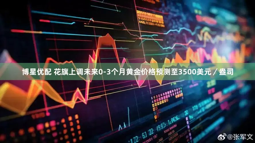 博星优配 花旗上调未来0-3个月黄金价格预测至3500美元／盎司