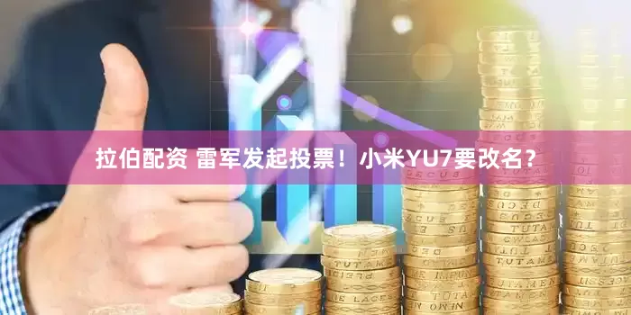 拉伯配资 雷军发起投票！小米YU7要改名？