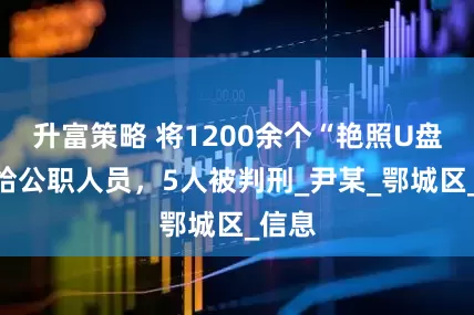 升富策略 将1200余个“艳照U盘”寄给公职人员,5人被判刑_尹某_鄂城区_信息