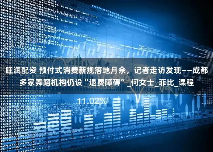 旺润配资 预付式消费新规落地月余,记者走访发现——成都多家舞蹈机构仍设“退费障碍”_何女士_菲比_课程